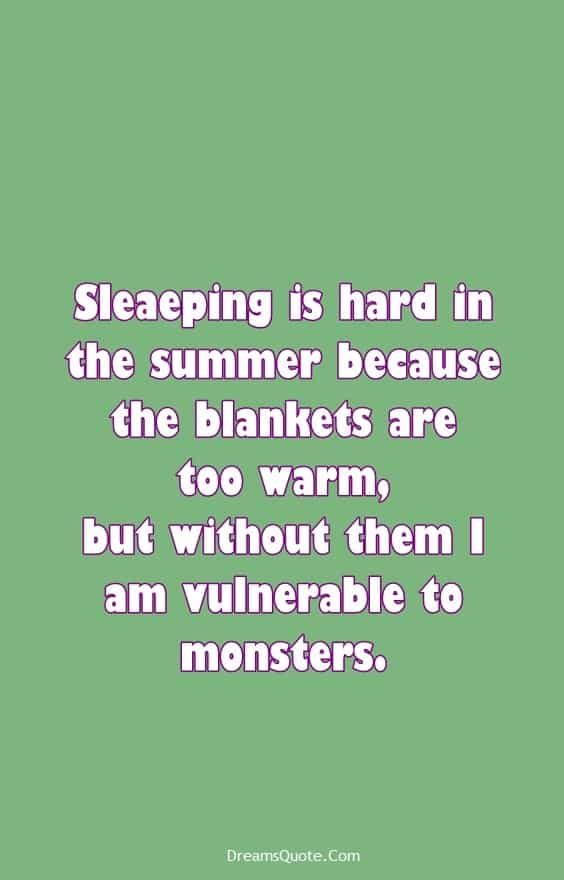 25 Funny Quotes Of The Day 11 11. “Sleaeping is hard in the summer because the blankets are too warm, but without them I am vulnerable to monsters.”