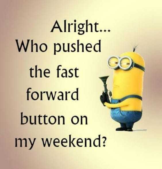 25 Funny Quotes Of The Day 15 15. “Alright... Who pushed the fast forward button on my weekend?”
