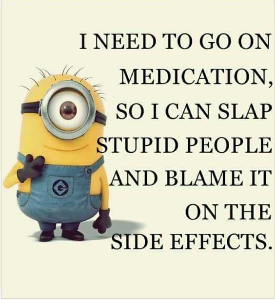 25 Funny Quotes Of The Day 21 21. “I need to go on medication, so I can slap stupid people and blame it on the side effects.”
