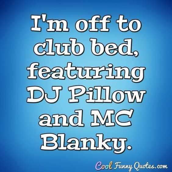 25 Funny Quotes Of The Day 24 24. “I'm off to club bed, featuring dj pillow and mc blanky.”