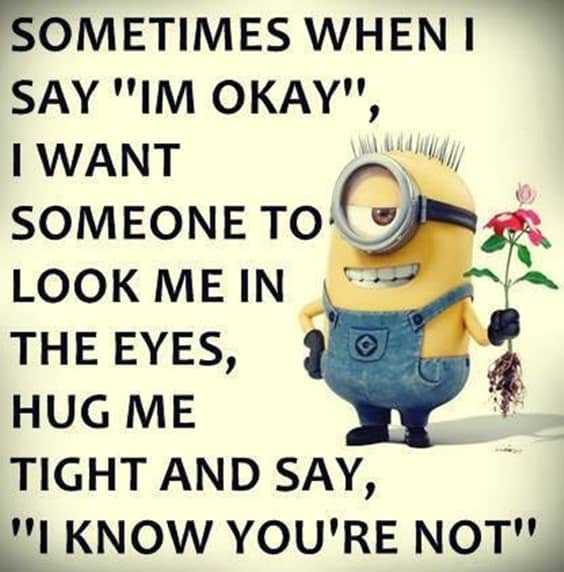 25 Funny Quotes Of The Day 4 “Sometimes when I say im okay, I want someone to look me in the eyes, hug me tight and say I know you're not.”