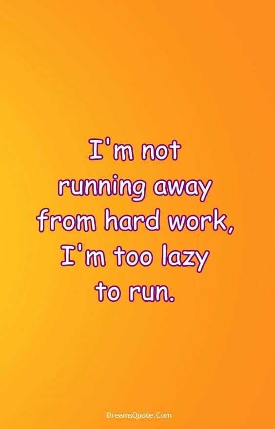 25 Funny Quotes Of The Day 5 “I'm not running away from hard work, I'm too lazy to run.”