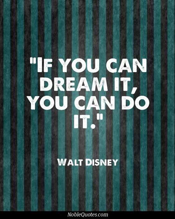 “If you can dream it, you can do it. Walt Disney”