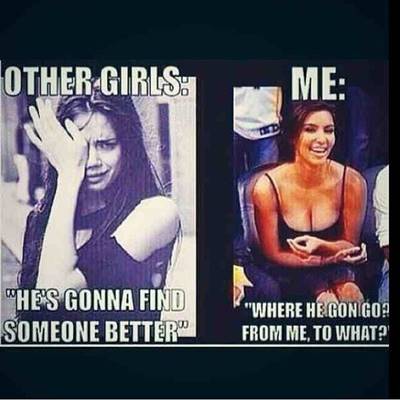 40 Cute Funny Love Memes Images to Your Love Best Funny Love Meme - “Other girls He’s gonna find someone better MeWhere he gon go? From me, to what?”