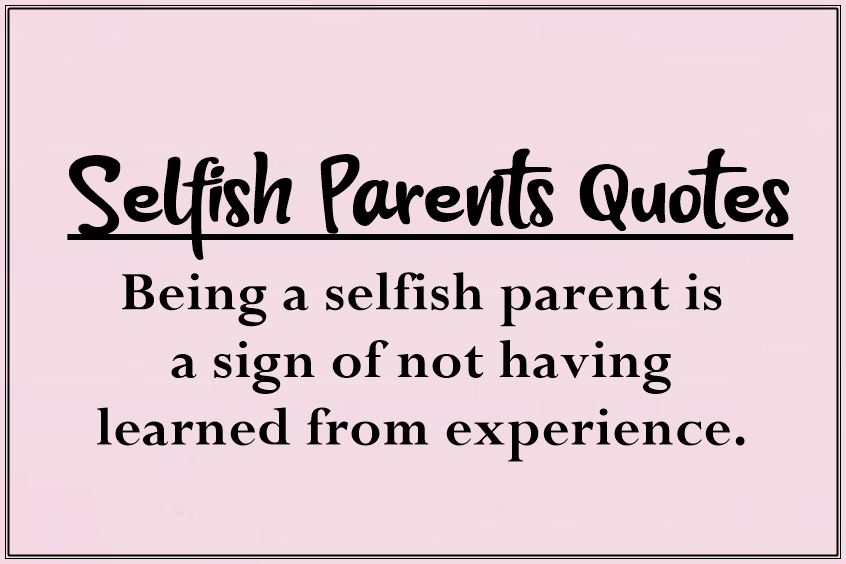 45 Selfish Parents Quotes About Parents Being Selfish