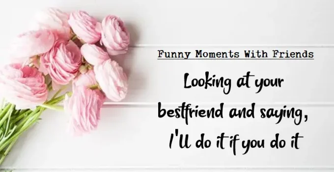 45 Funny Moments With Friends – Best Friendship Quotes