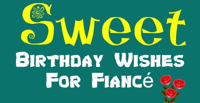 55 Sweet Birthday Wishes For Fiancé – Happy Birthday Messages