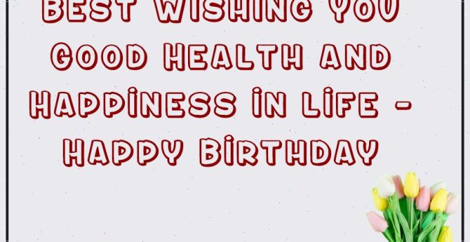 76 Best Wishing You Good Health and Happiness in life – Happy Birthday