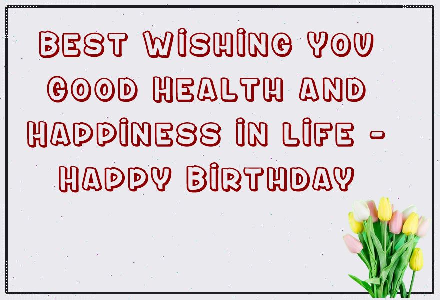 Best Wishing You Good Health and Happiness in life Happy Birthday