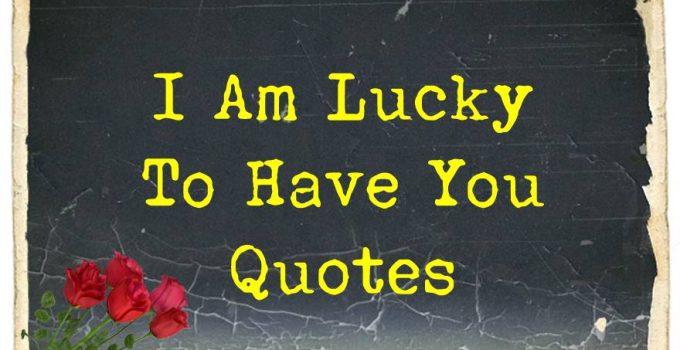 42 I Am Lucky To Have You Quotes and Messages